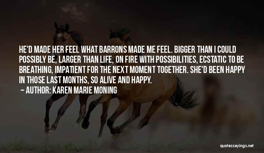 Karen Marie Moning Quotes: He'd Made Her Feel What Barrons Made Me Feel. Bigger Than I Could Possibly Be, Larger Than Life, On Fire