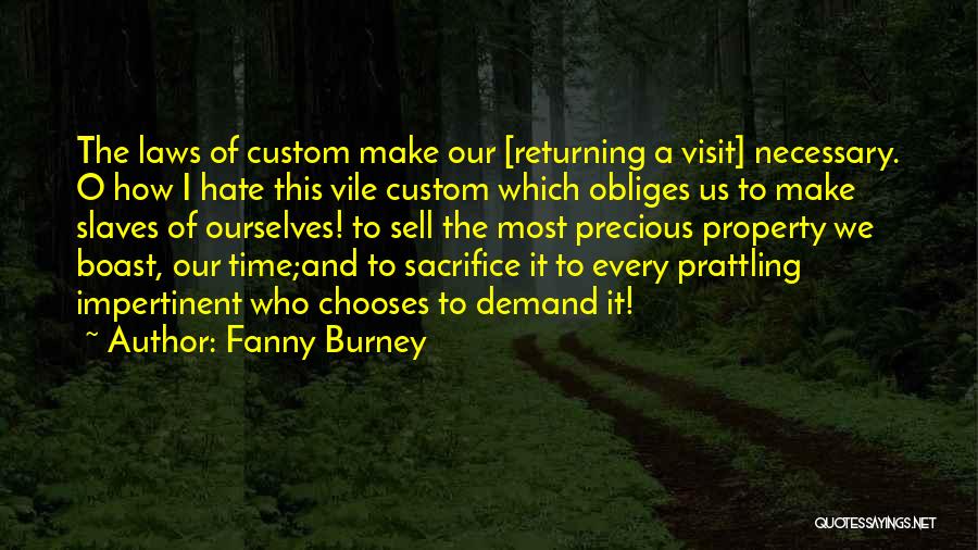 Fanny Burney Quotes: The Laws Of Custom Make Our [returning A Visit] Necessary. O How I Hate This Vile Custom Which Obliges Us