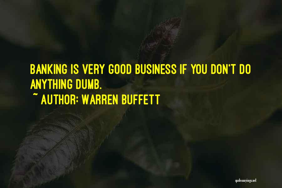 Warren Buffett Quotes: Banking Is Very Good Business If You Don't Do Anything Dumb.