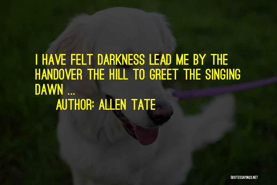Allen Tate Quotes: I Have Felt Darkness Lead Me By The Handover The Hill To Greet The Singing Dawn ...