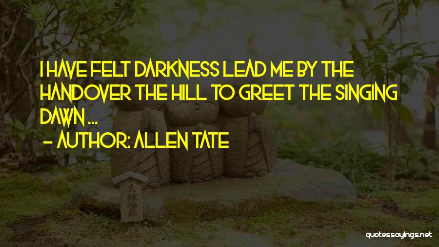 Allen Tate Quotes: I Have Felt Darkness Lead Me By The Handover The Hill To Greet The Singing Dawn ...