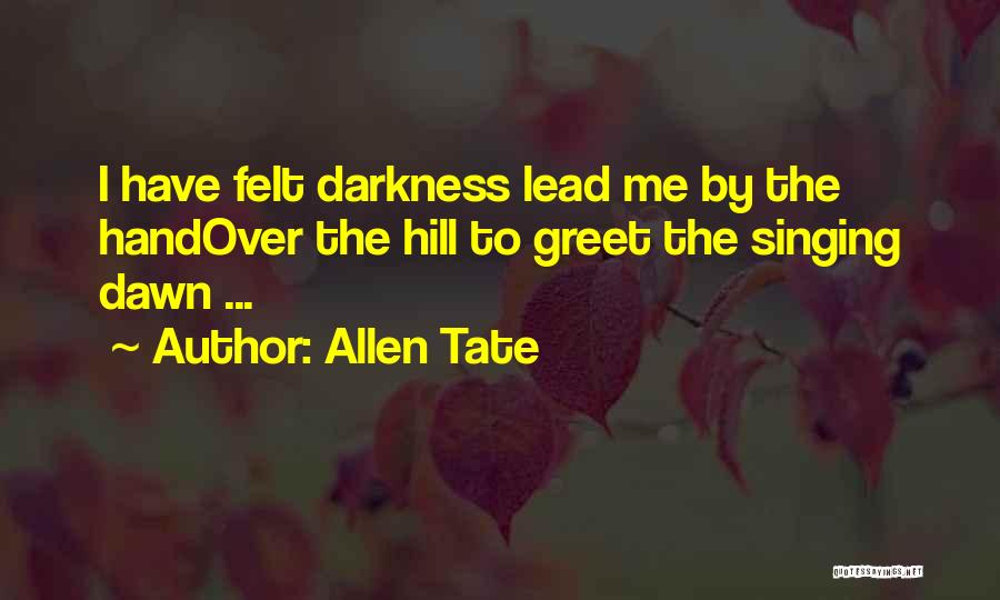 Allen Tate Quotes: I Have Felt Darkness Lead Me By The Handover The Hill To Greet The Singing Dawn ...