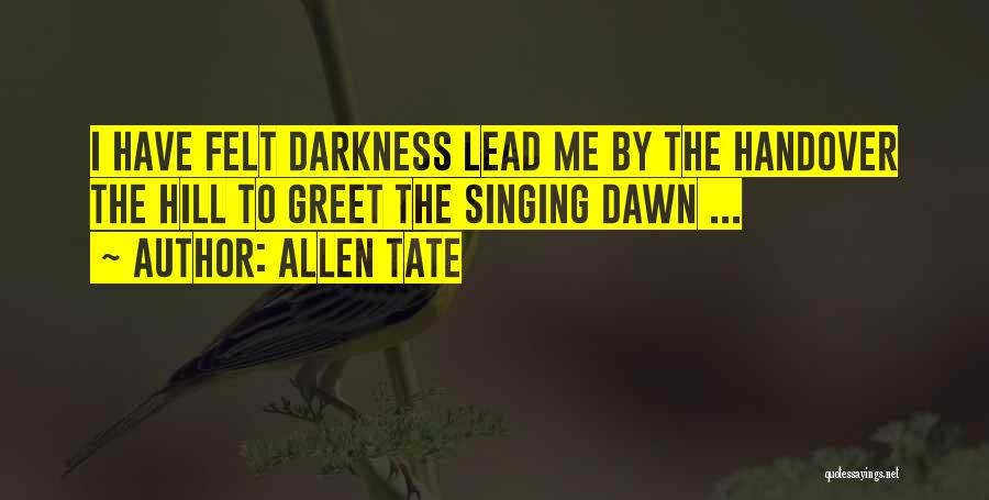 Allen Tate Quotes: I Have Felt Darkness Lead Me By The Handover The Hill To Greet The Singing Dawn ...