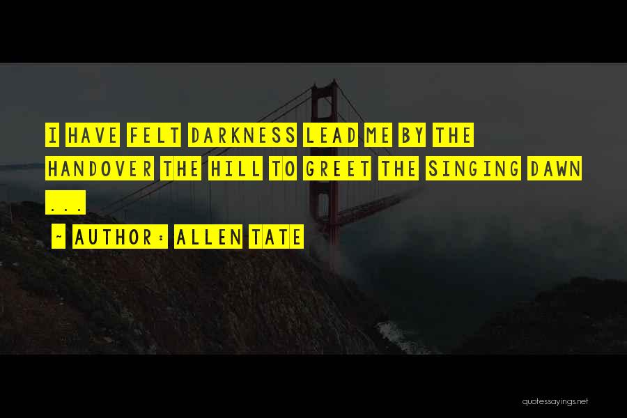 Allen Tate Quotes: I Have Felt Darkness Lead Me By The Handover The Hill To Greet The Singing Dawn ...