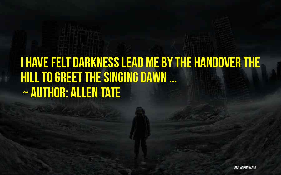 Allen Tate Quotes: I Have Felt Darkness Lead Me By The Handover The Hill To Greet The Singing Dawn ...