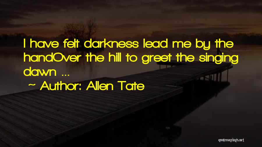 Allen Tate Quotes: I Have Felt Darkness Lead Me By The Handover The Hill To Greet The Singing Dawn ...