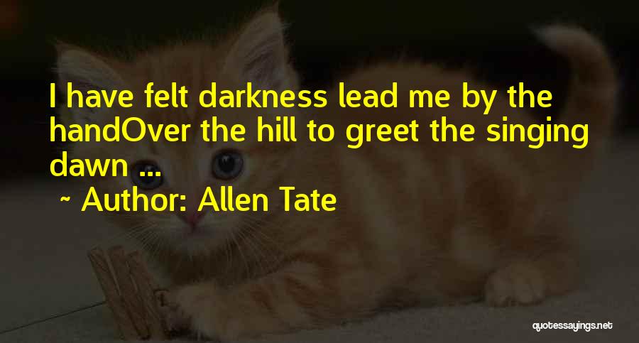 Allen Tate Quotes: I Have Felt Darkness Lead Me By The Handover The Hill To Greet The Singing Dawn ...
