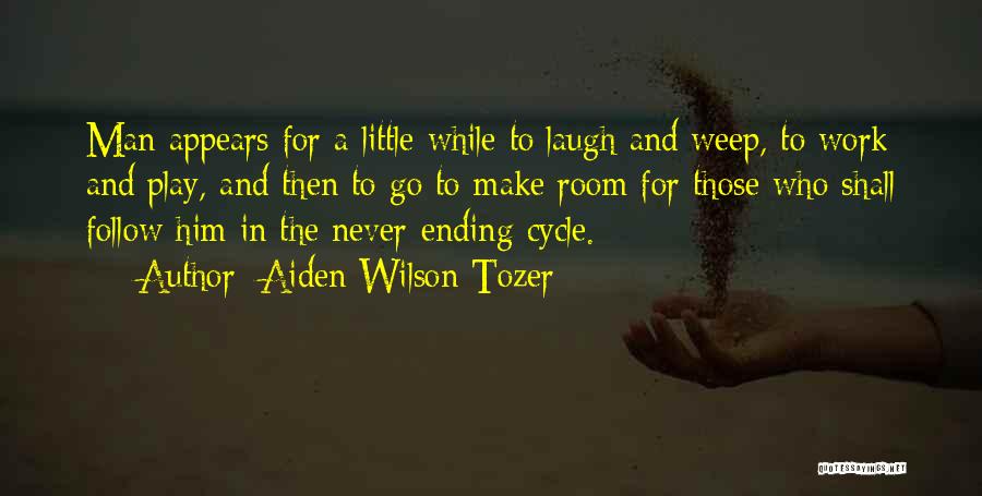 Aiden Wilson Tozer Quotes: Man Appears For A Little While To Laugh And Weep, To Work And Play, And Then To Go To Make