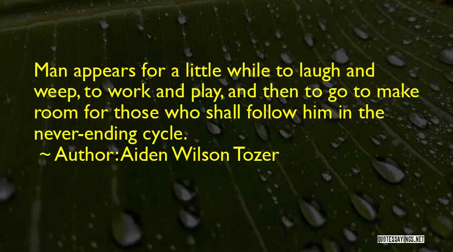 Aiden Wilson Tozer Quotes: Man Appears For A Little While To Laugh And Weep, To Work And Play, And Then To Go To Make