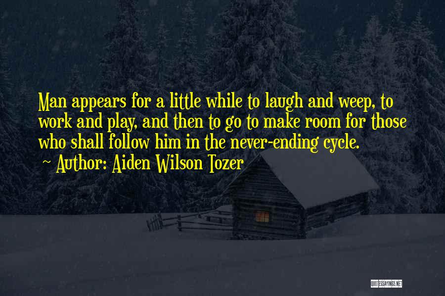 Aiden Wilson Tozer Quotes: Man Appears For A Little While To Laugh And Weep, To Work And Play, And Then To Go To Make