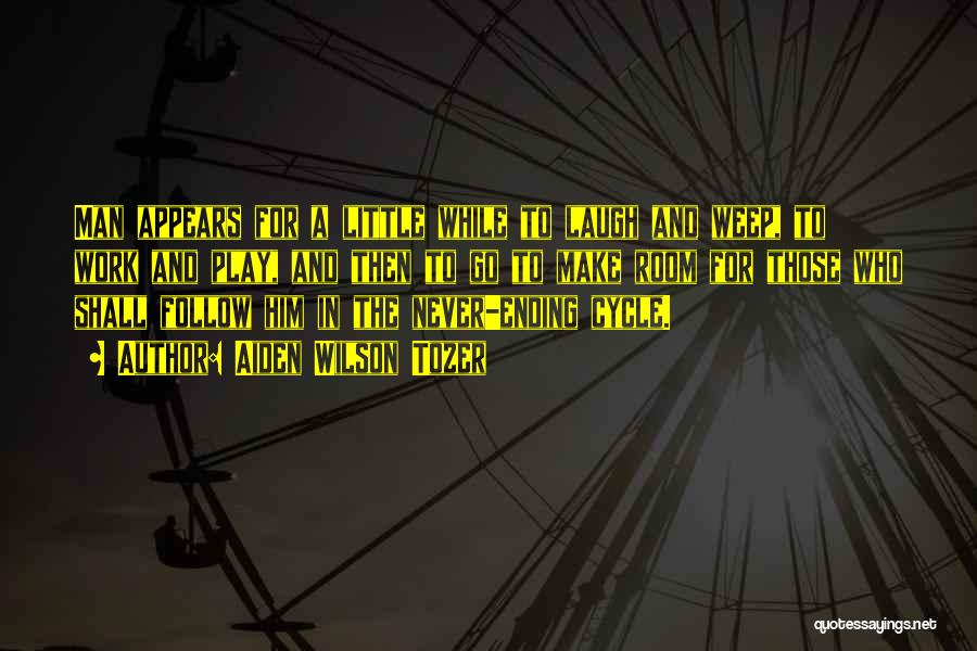 Aiden Wilson Tozer Quotes: Man Appears For A Little While To Laugh And Weep, To Work And Play, And Then To Go To Make