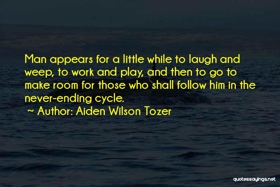 Aiden Wilson Tozer Quotes: Man Appears For A Little While To Laugh And Weep, To Work And Play, And Then To Go To Make