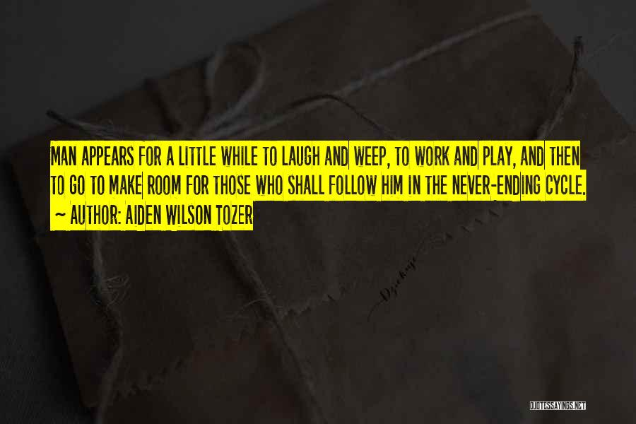 Aiden Wilson Tozer Quotes: Man Appears For A Little While To Laugh And Weep, To Work And Play, And Then To Go To Make