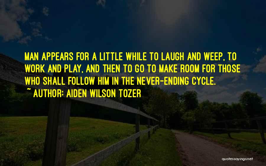 Aiden Wilson Tozer Quotes: Man Appears For A Little While To Laugh And Weep, To Work And Play, And Then To Go To Make