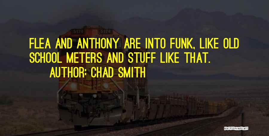 Chad Smith Quotes: Flea And Anthony Are Into Funk, Like Old School Meters And Stuff Like That.