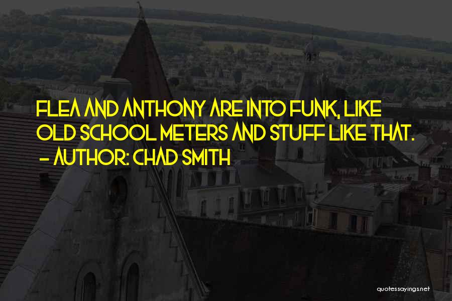 Chad Smith Quotes: Flea And Anthony Are Into Funk, Like Old School Meters And Stuff Like That.