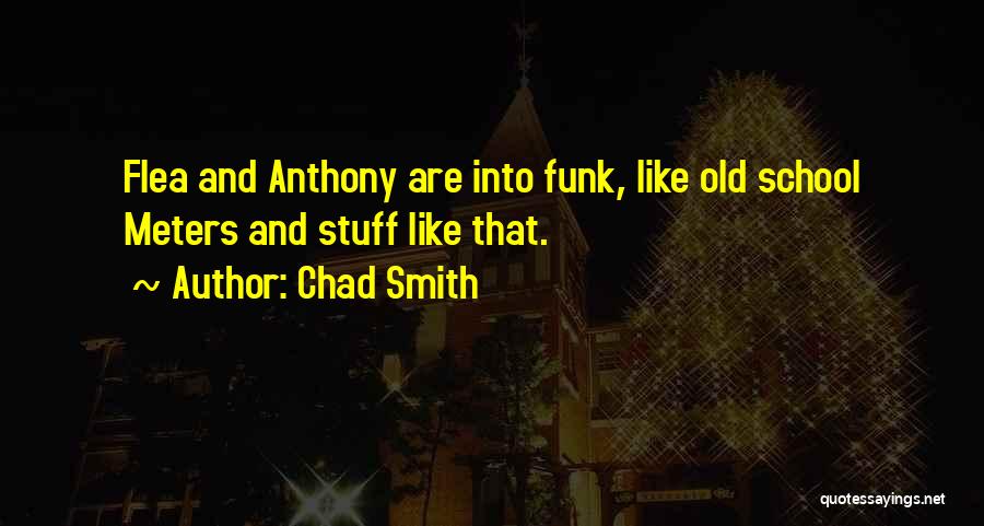 Chad Smith Quotes: Flea And Anthony Are Into Funk, Like Old School Meters And Stuff Like That.