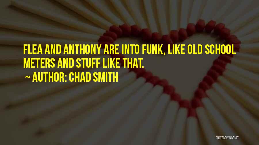 Chad Smith Quotes: Flea And Anthony Are Into Funk, Like Old School Meters And Stuff Like That.