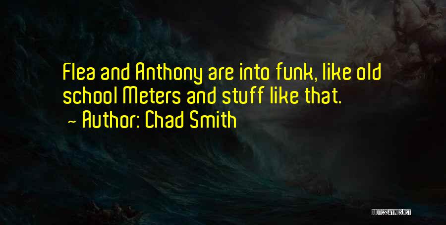 Chad Smith Quotes: Flea And Anthony Are Into Funk, Like Old School Meters And Stuff Like That.
