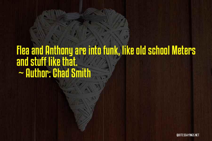 Chad Smith Quotes: Flea And Anthony Are Into Funk, Like Old School Meters And Stuff Like That.