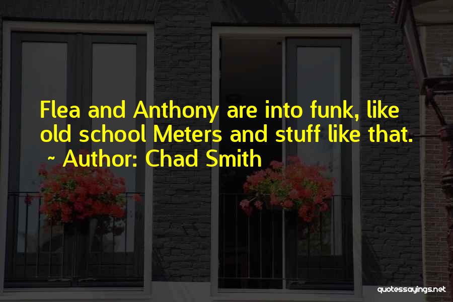 Chad Smith Quotes: Flea And Anthony Are Into Funk, Like Old School Meters And Stuff Like That.