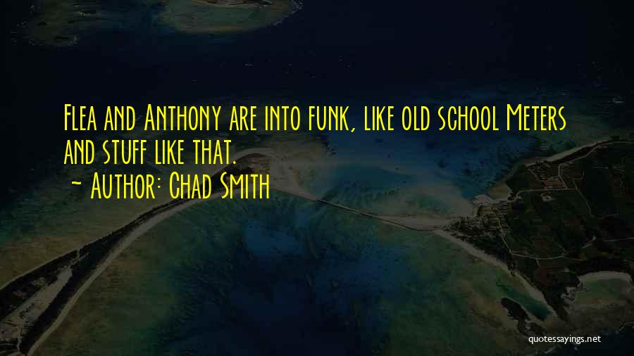 Chad Smith Quotes: Flea And Anthony Are Into Funk, Like Old School Meters And Stuff Like That.