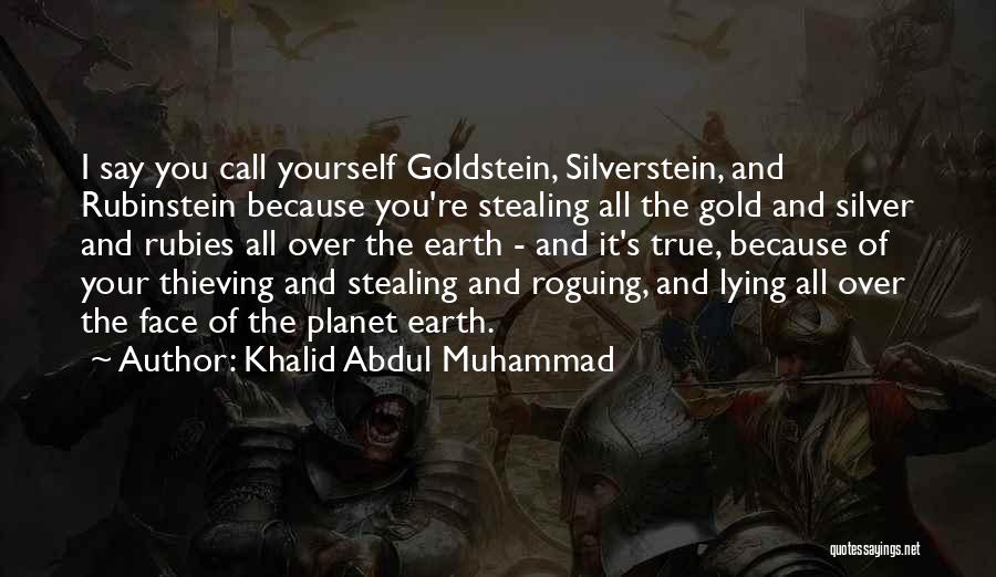 Khalid Abdul Muhammad Quotes: I Say You Call Yourself Goldstein, Silverstein, And Rubinstein Because You're Stealing All The Gold And Silver And Rubies All