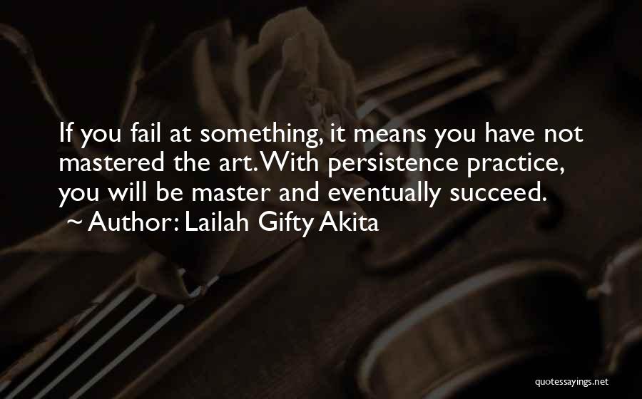 Lailah Gifty Akita Quotes: If You Fail At Something, It Means You Have Not Mastered The Art. With Persistence Practice, You Will Be Master