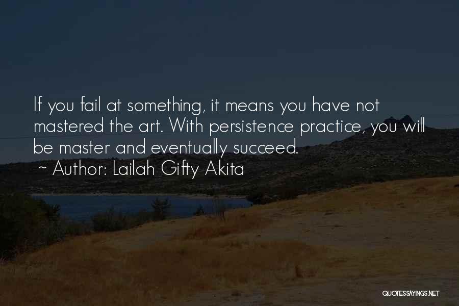 Lailah Gifty Akita Quotes: If You Fail At Something, It Means You Have Not Mastered The Art. With Persistence Practice, You Will Be Master