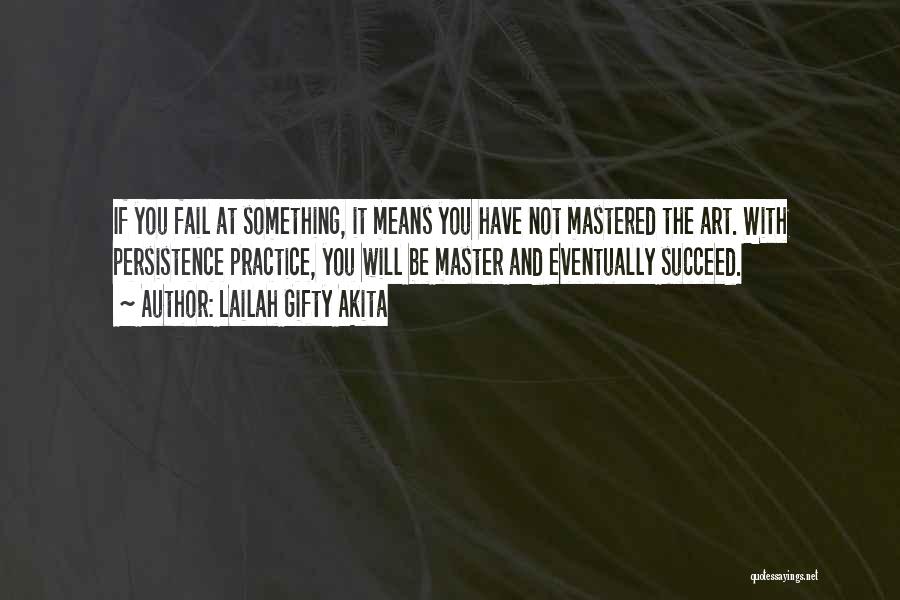 Lailah Gifty Akita Quotes: If You Fail At Something, It Means You Have Not Mastered The Art. With Persistence Practice, You Will Be Master