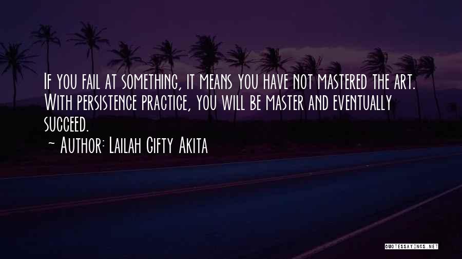 Lailah Gifty Akita Quotes: If You Fail At Something, It Means You Have Not Mastered The Art. With Persistence Practice, You Will Be Master