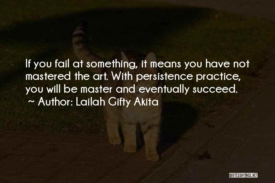 Lailah Gifty Akita Quotes: If You Fail At Something, It Means You Have Not Mastered The Art. With Persistence Practice, You Will Be Master