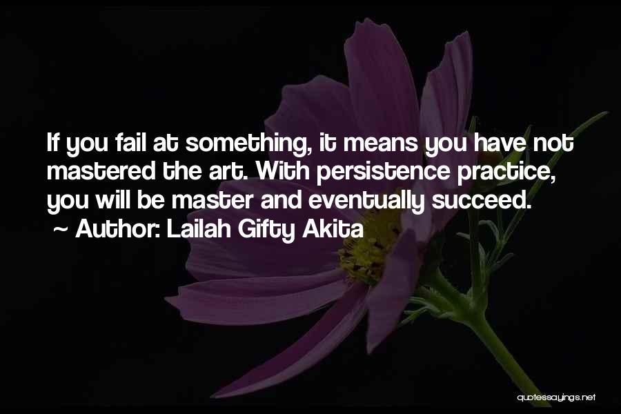 Lailah Gifty Akita Quotes: If You Fail At Something, It Means You Have Not Mastered The Art. With Persistence Practice, You Will Be Master