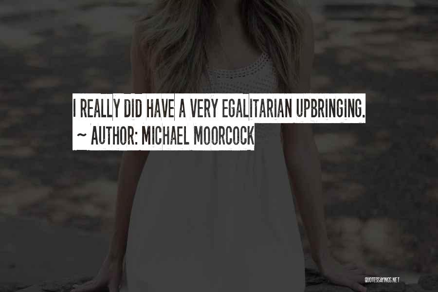 Michael Moorcock Quotes: I Really Did Have A Very Egalitarian Upbringing.