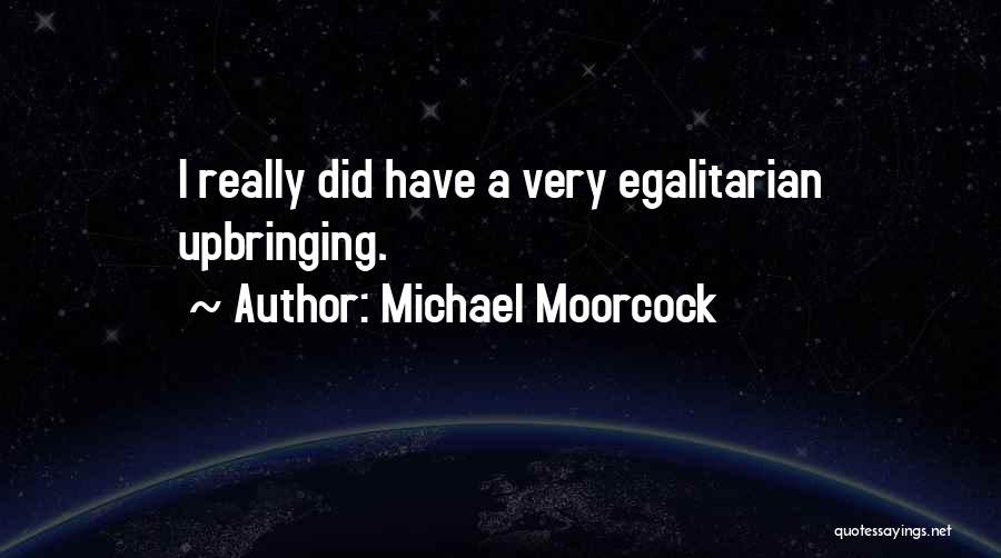 Michael Moorcock Quotes: I Really Did Have A Very Egalitarian Upbringing.