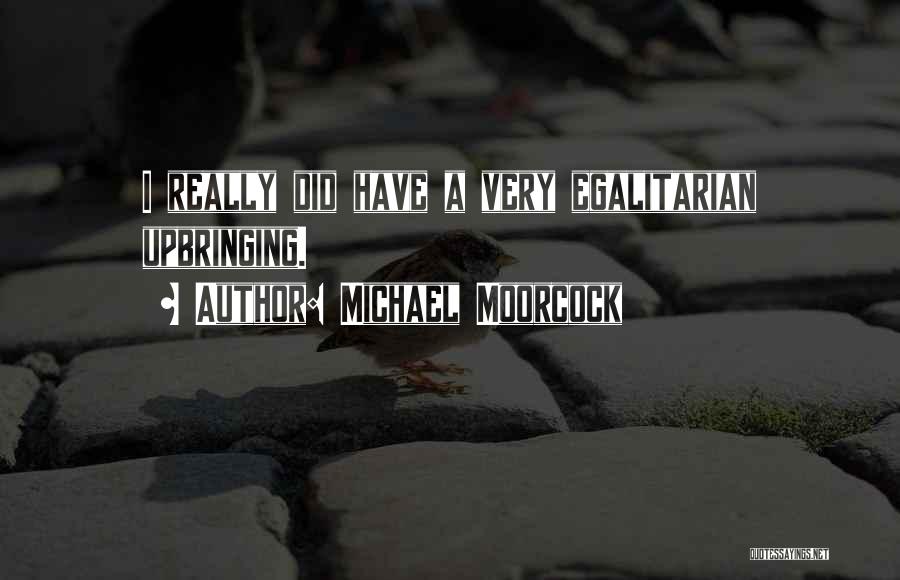 Michael Moorcock Quotes: I Really Did Have A Very Egalitarian Upbringing.