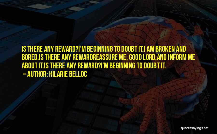 Hilarie Belloc Quotes: Is There Any Reward?i'm Beginning To Doubt It.i Am Broken And Bored,is There Any Rewardreassure Me, Good Lord,and Inform Me