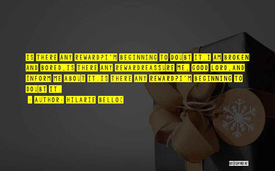 Hilarie Belloc Quotes: Is There Any Reward?i'm Beginning To Doubt It.i Am Broken And Bored,is There Any Rewardreassure Me, Good Lord,and Inform Me