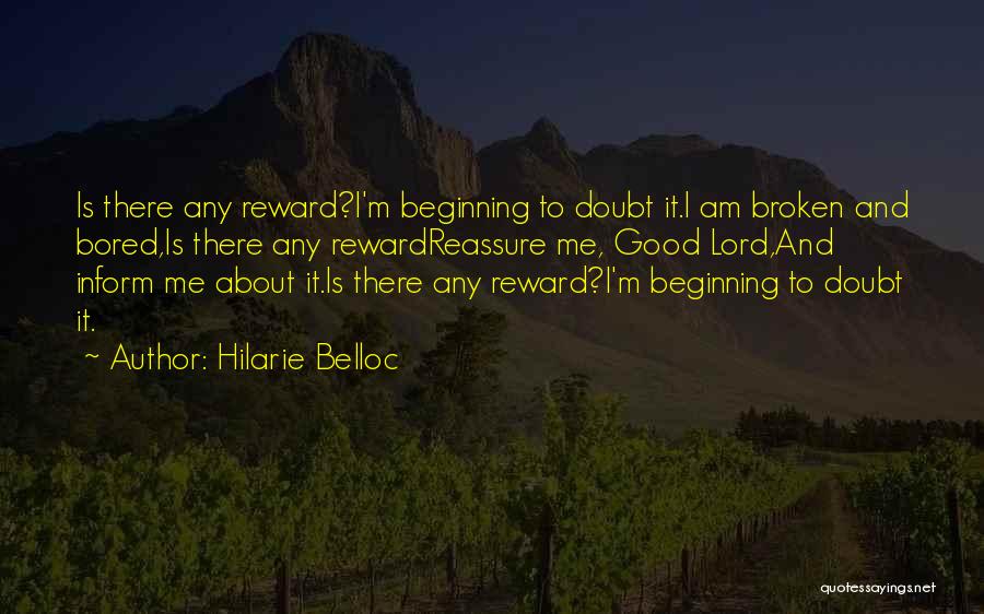 Hilarie Belloc Quotes: Is There Any Reward?i'm Beginning To Doubt It.i Am Broken And Bored,is There Any Rewardreassure Me, Good Lord,and Inform Me