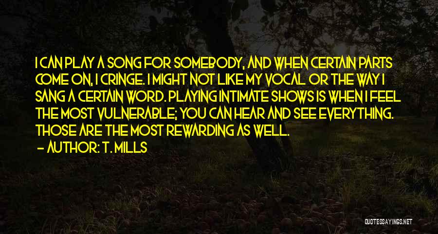 T. Mills Quotes: I Can Play A Song For Somebody, And When Certain Parts Come On, I Cringe. I Might Not Like My