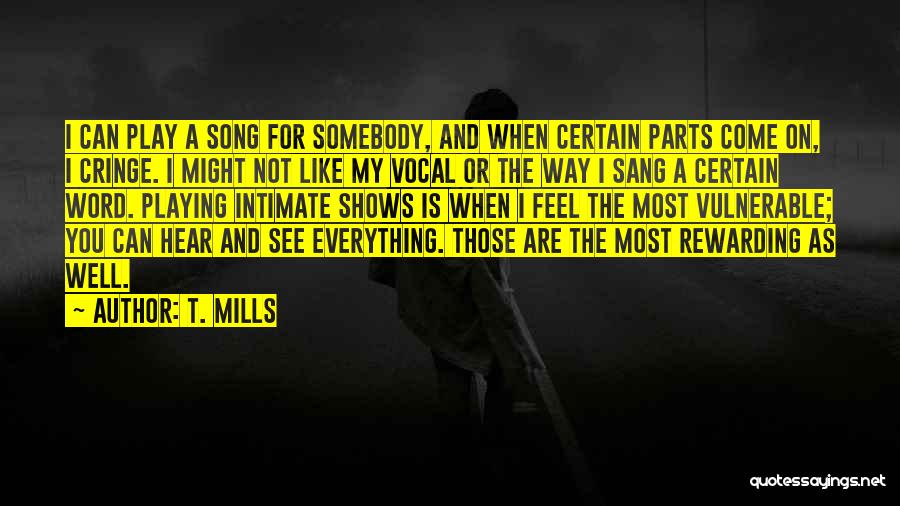 T. Mills Quotes: I Can Play A Song For Somebody, And When Certain Parts Come On, I Cringe. I Might Not Like My