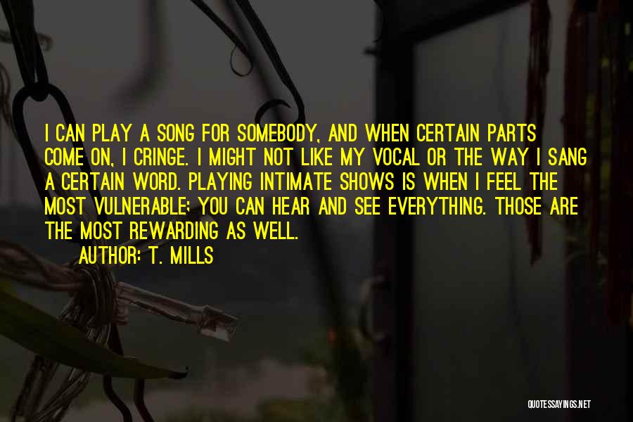 T. Mills Quotes: I Can Play A Song For Somebody, And When Certain Parts Come On, I Cringe. I Might Not Like My