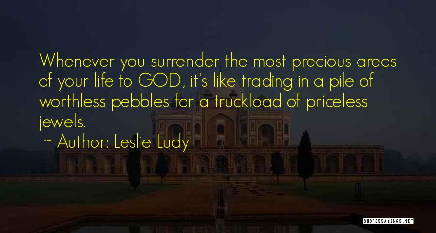 Leslie Ludy Quotes: Whenever You Surrender The Most Precious Areas Of Your Life To God, It's Like Trading In A Pile Of Worthless