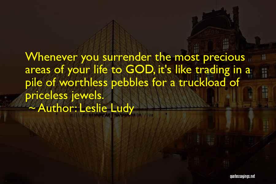 Leslie Ludy Quotes: Whenever You Surrender The Most Precious Areas Of Your Life To God, It's Like Trading In A Pile Of Worthless