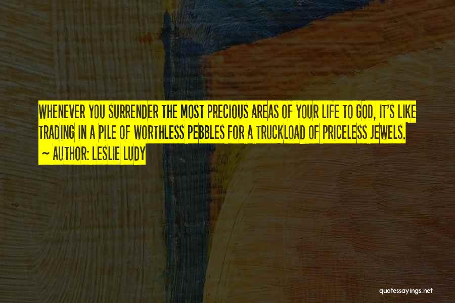 Leslie Ludy Quotes: Whenever You Surrender The Most Precious Areas Of Your Life To God, It's Like Trading In A Pile Of Worthless