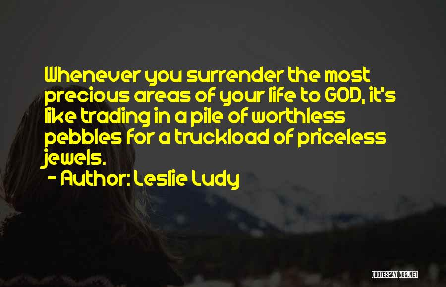 Leslie Ludy Quotes: Whenever You Surrender The Most Precious Areas Of Your Life To God, It's Like Trading In A Pile Of Worthless