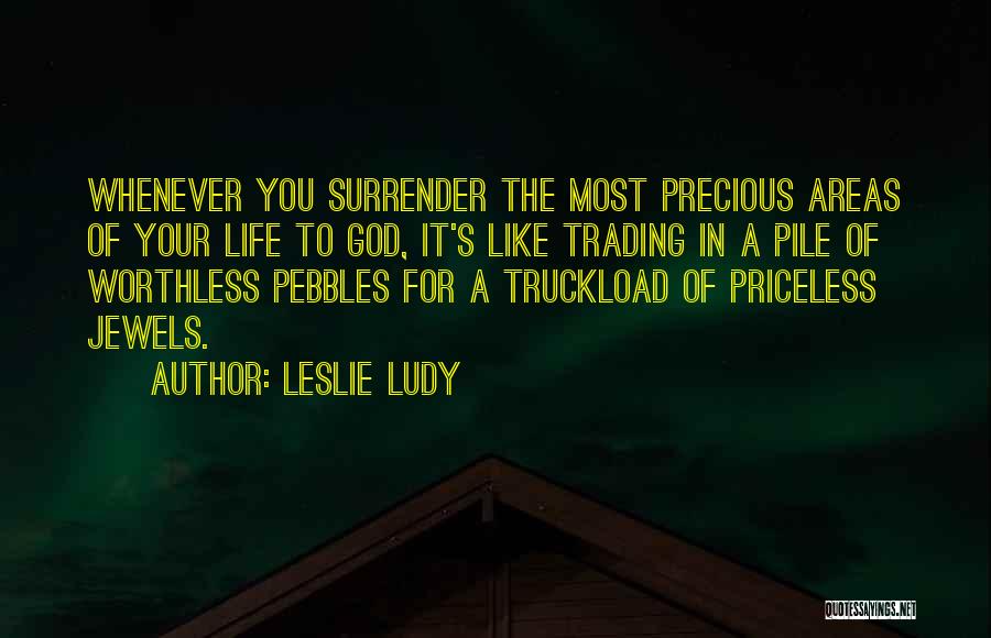 Leslie Ludy Quotes: Whenever You Surrender The Most Precious Areas Of Your Life To God, It's Like Trading In A Pile Of Worthless