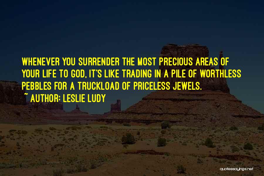 Leslie Ludy Quotes: Whenever You Surrender The Most Precious Areas Of Your Life To God, It's Like Trading In A Pile Of Worthless