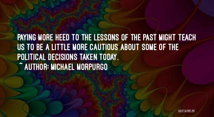 Michael Morpurgo Quotes: Paying More Heed To The Lessons Of The Past Might Teach Us To Be A Little More Cautious About Some