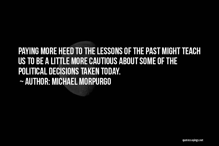 Michael Morpurgo Quotes: Paying More Heed To The Lessons Of The Past Might Teach Us To Be A Little More Cautious About Some